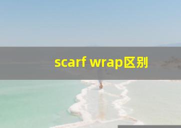 scarf wrap区别